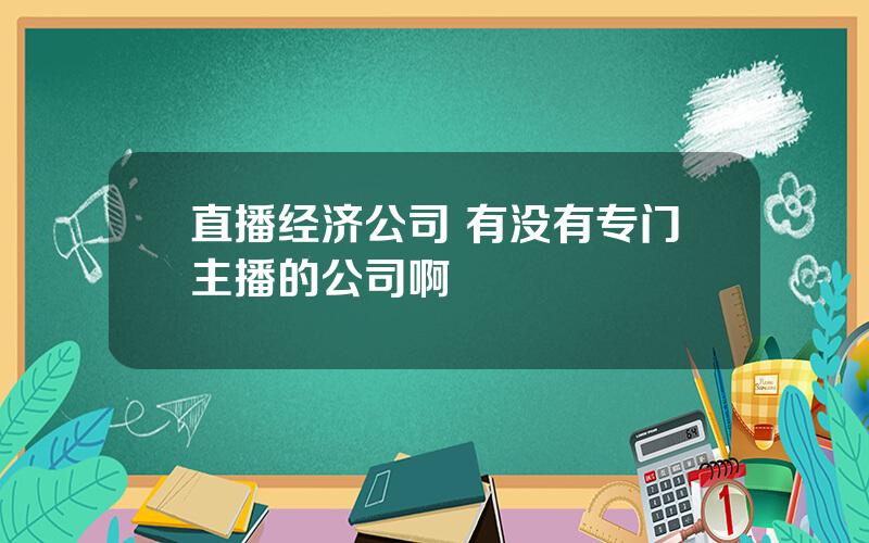 直播经济公司 有没有专门主播的公司啊